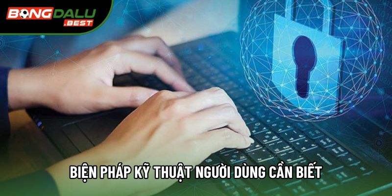 Biện pháp kỹ thuật người dùng cần biết