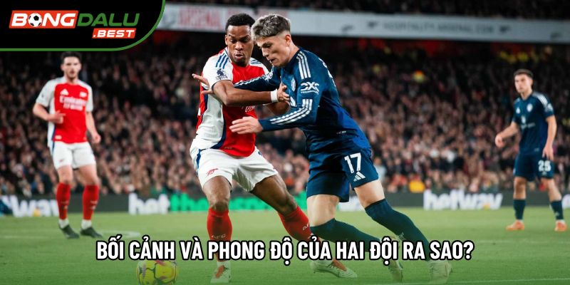 Bối cảnh và phong độ của hai đội ra sao?