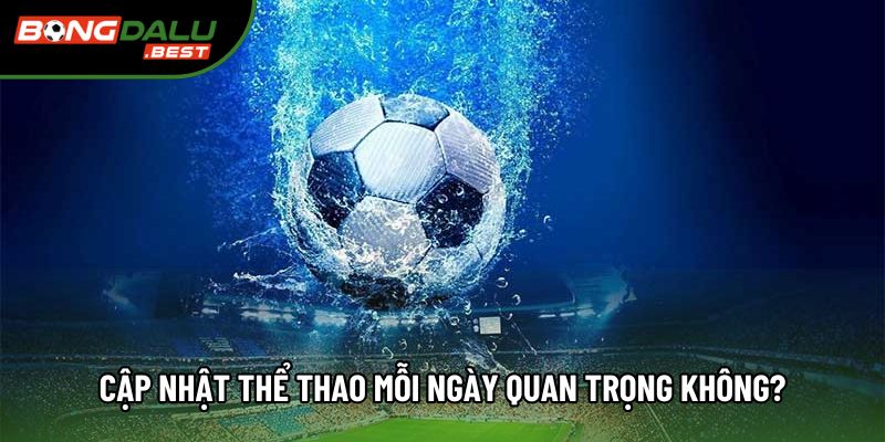 Cập nhật thể thao mỗi ngày quan trọng không?