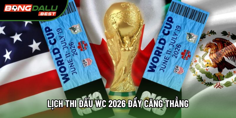 Lịch thi đấu WC 2026 đầy căng thẳng