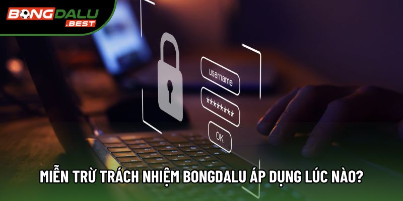 Miễn trừ trách nhiệm Bongdalu áp dụng lúc nào?