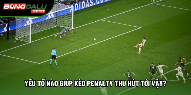 Yếu tố nào giúp kèo penalty thu hút tới vậy?